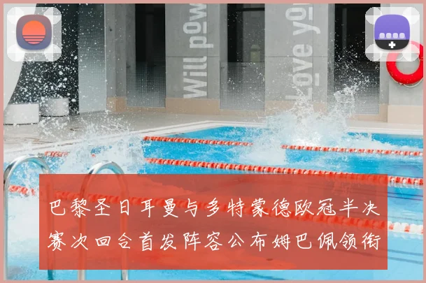 巴黎圣日耳曼与多特蒙德欧冠半决赛次回合首发阵容公布姆巴佩领衔锋线