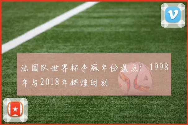 法国队世界杯夺冠年份盘点：1998年与2018年辉煌时刻
