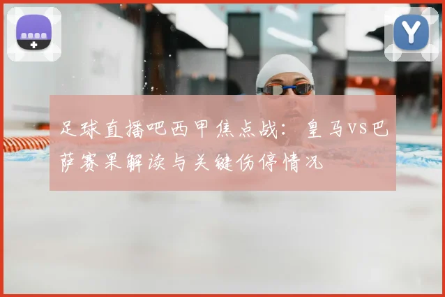 足球直播吧西甲焦点战：皇马vs巴萨赛果解读与关键伤停情况