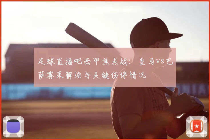 足球直播吧西甲焦点战：皇马vs巴萨赛果解读与关键伤停情况