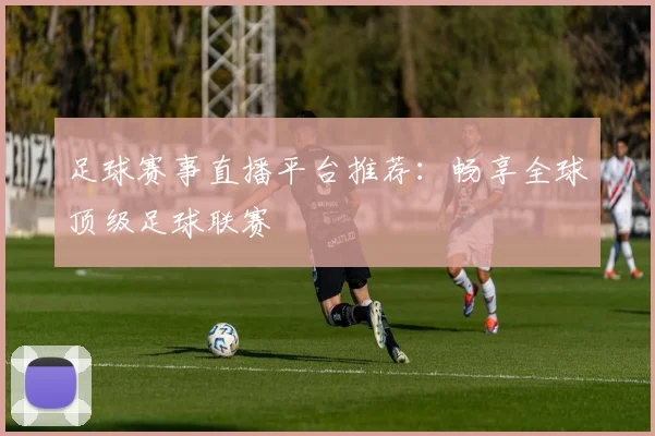 足球赛事直播平台推荐：畅享全球顶级足球联赛