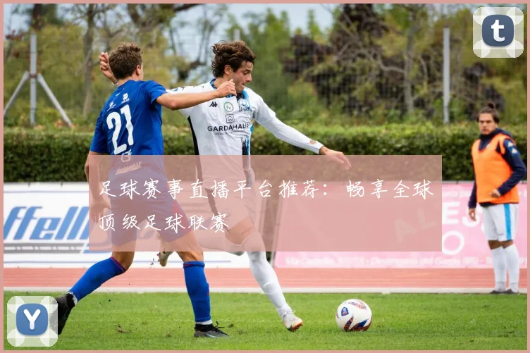 足球赛事直播平台推荐：畅享全球顶级足球联赛