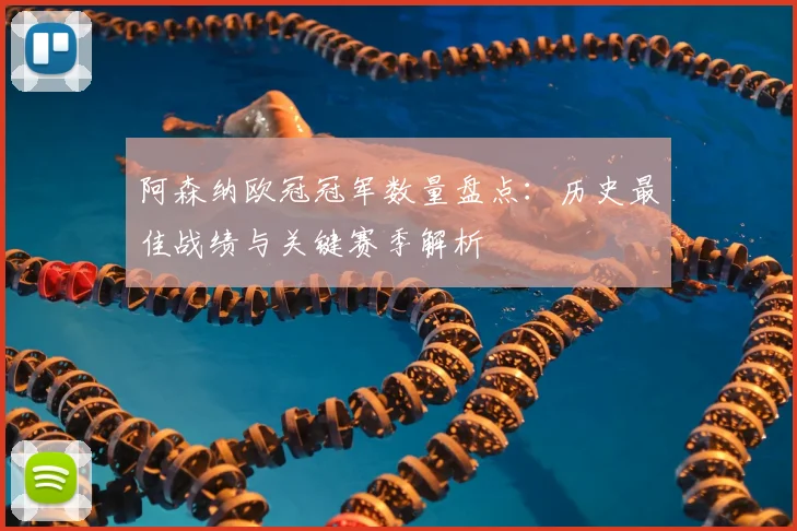 阿森纳欧冠冠军数量盘点：历史最佳战绩与关键赛季解析