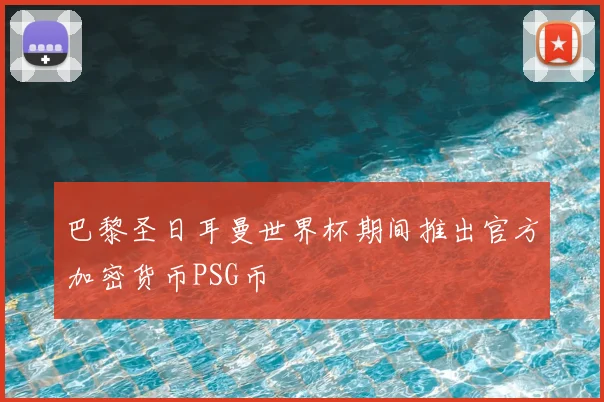 巴黎圣日耳曼世界杯期间推出官方加密货币PSG币